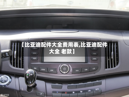 【比亚迪配件大全费用表,比亚迪配件大全 老款】
