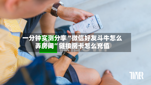 一分钟实测分享“微信好友斗牛怎么弄房间	”链接房卡怎么充值-第3张图片