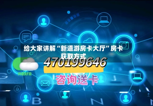 给大家讲解“新道游房卡大厅	”房卡获取方式-第2张图片