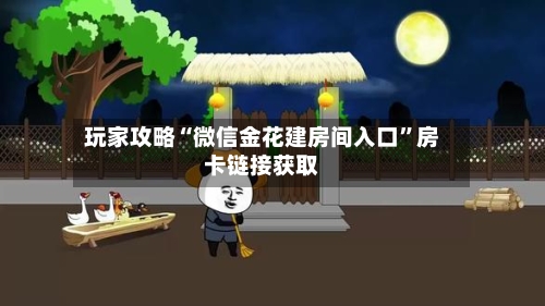 玩家攻略“微信金花建房间入口”房卡链接获取