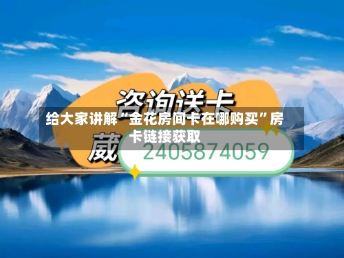 给大家讲解“金花房间卡在哪购买”房卡链接获取-第3张图片