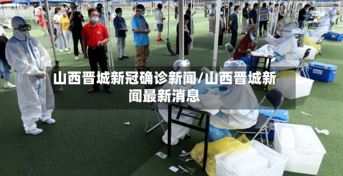 山西晋城新冠确诊新闻/山西晋城新闻最新消息-第2张图片