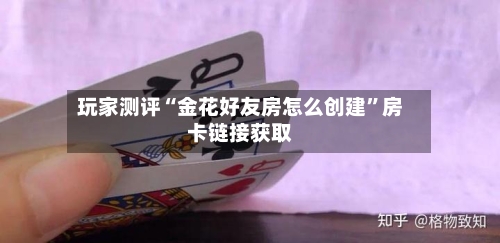 玩家测评“金花好友房怎么创建”房卡链接获取-第2张图片