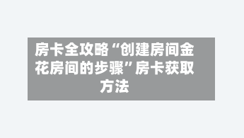 房卡全攻略“创建房间金花房间的步骤”房卡获取方法-第2张图片