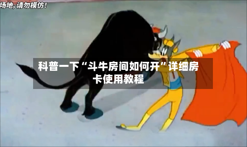 科普一下“斗牛房间如何开	”详细房卡使用教程-第3张图片