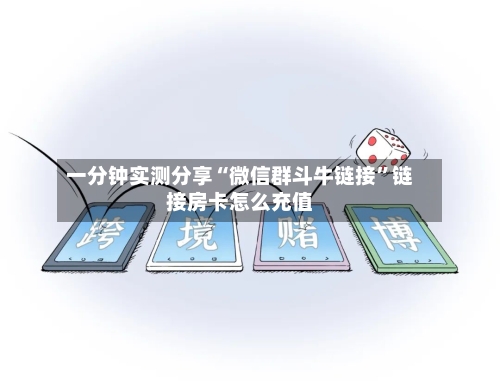 一分钟实测分享“微信群斗牛链接”链接房卡怎么充值