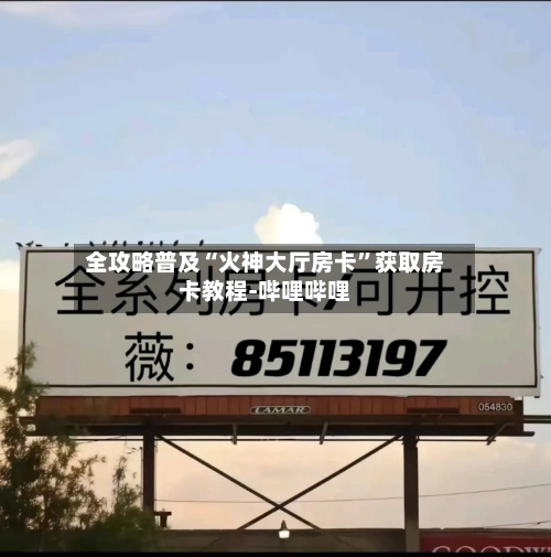 全攻略普及“火神大厅房卡	”获取房卡教程-哔哩哔哩-第2张图片