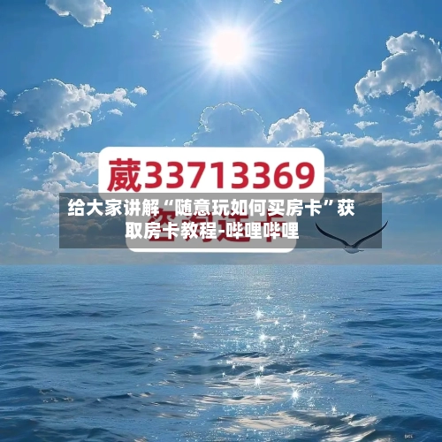给大家讲解“随意玩如何买房卡”获取房卡教程-哔哩哔哩-第2张图片