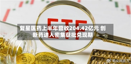 复星医药上半年营收204.42亿元 创新药进入密集获批兑现期
