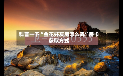 科普一下“金花好友房怎么弄”房卡获取方式-第2张图片