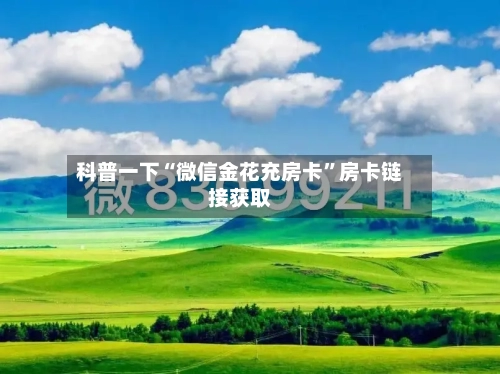 科普一下“微信金花充房卡	”房卡链接获取-第3张图片