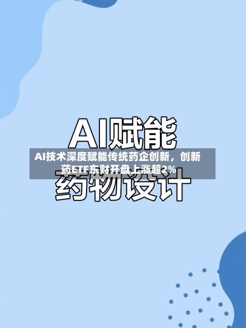 AI技术深度赋能传统药企创新	，创新药ETF东财开盘上涨超2%-第2张图片