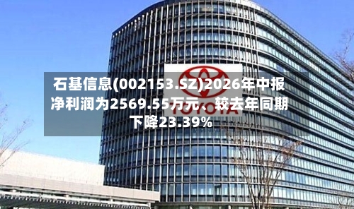 石基信息(002153.SZ)2026年中报净利润为2569.55万元、较去年同期下降23.39%-第2张图片
