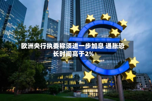 欧洲央行执委称须进一步加息 通胀恐长时间高于2%-第2张图片