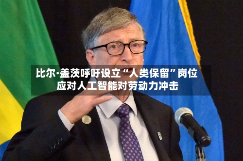比尔·盖茨呼吁设立“人类保留”岗位 应对人工智能对劳动力冲击-第2张图片