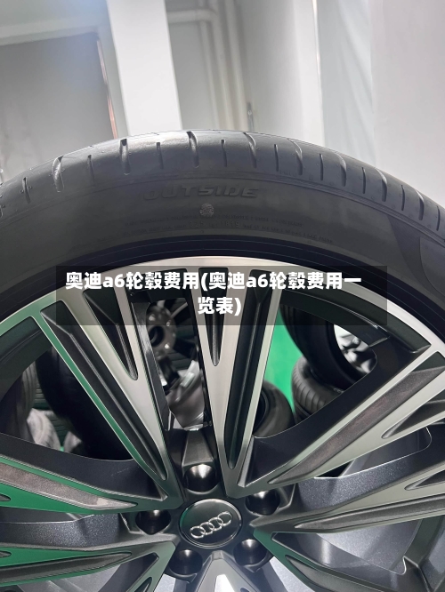 奥迪a6轮毂费用(奥迪a6轮毂费用一览表)-第3张图片