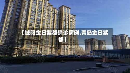 【城阳金日紫都确诊病例,青岛金日紫都】