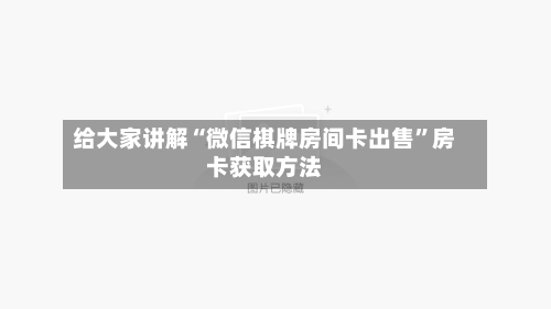 给大家讲解“微信棋牌房间卡出售”房卡获取方法-第3张图片