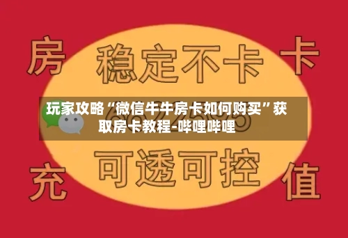 玩家攻略“微信牛牛房卡如何购买”获取房卡教程-哔哩哔哩-第2张图片