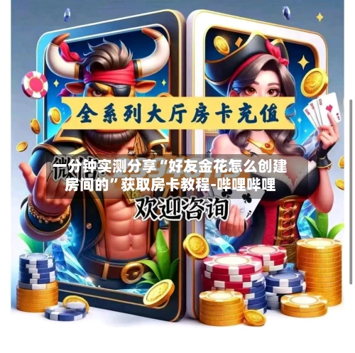一分钟实测分享“好友金花怎么创建房间的”获取房卡教程-哔哩哔哩-第2张图片