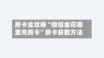 房卡全攻略“微信金花哪里充房卡”房卡获取方法-第3张图片