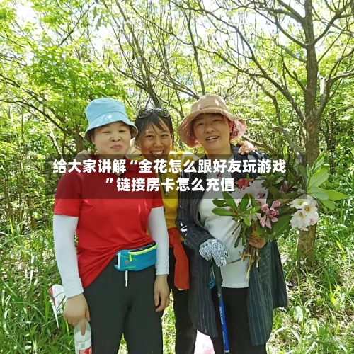 给大家讲解“金花怎么跟好友玩游戏”链接房卡怎么充值-第2张图片