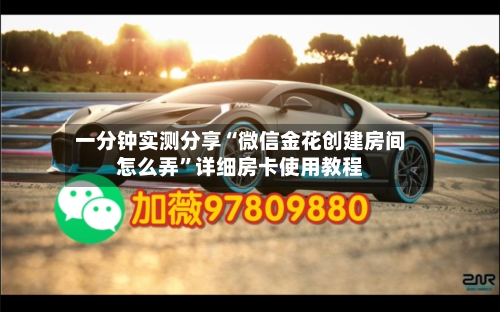 一分钟实测分享“微信金花创建房间怎么弄”详细房卡使用教程