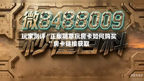 玩家测评“正版随意玩房卡如何购买”房卡链接获取-第3张图片