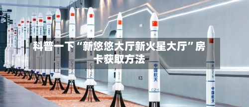 科普一下“新悠悠大厅新火星大厅”房卡获取方法-第2张图片