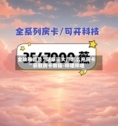 全攻略普及“随意玩大厅怎么充房卡”获取房卡教程-哔哩哔哩-第3张图片