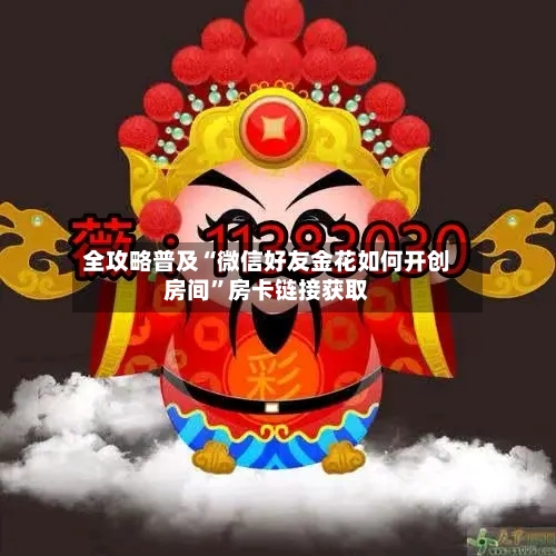 全攻略普及“微信好友金花如何开创房间	”房卡链接获取-第3张图片