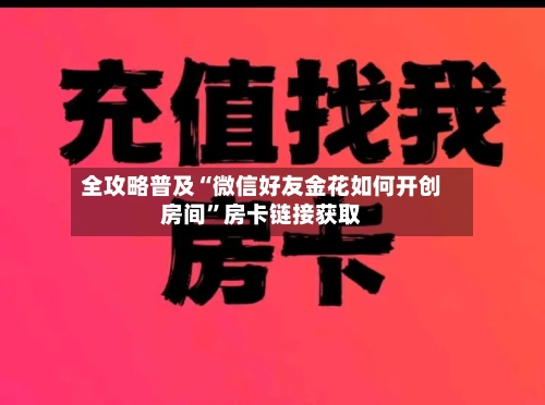 全攻略普及“微信好友金花如何开创房间”房卡链接获取