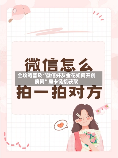 全攻略普及“微信好友金花如何开创房间”房卡链接获取-第2张图片