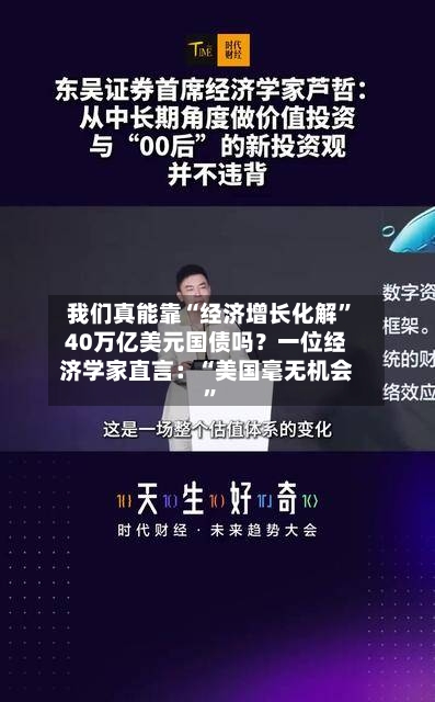 我们真能靠“经济增长化解	”40万亿美元国债吗？一位经济学家直言：“美国毫无机会”-第2张图片