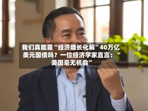 我们真能靠“经济增长化解	”40万亿美元国债吗？一位经济学家直言：“美国毫无机会”-第3张图片
