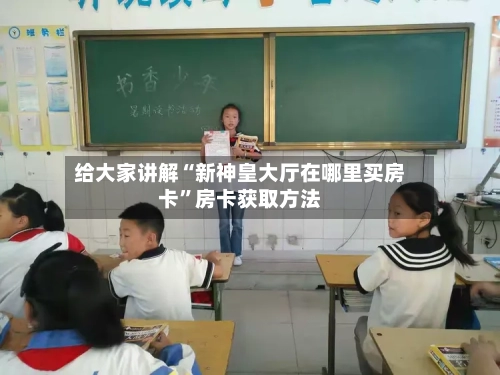 给大家讲解“新神皇大厅在哪里买房卡”房卡获取方法