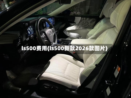 ls500费用(ls500新款2026款图片)
