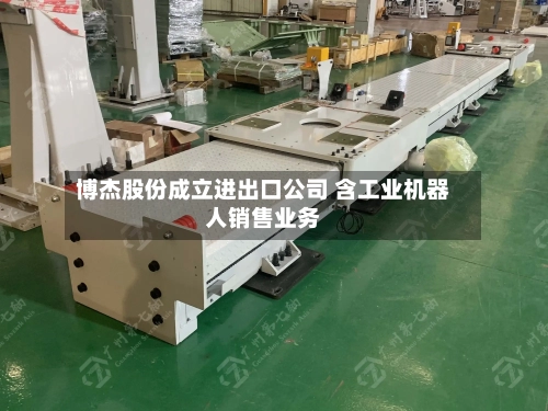 博杰股份成立进出口公司 含工业机器人销售业务