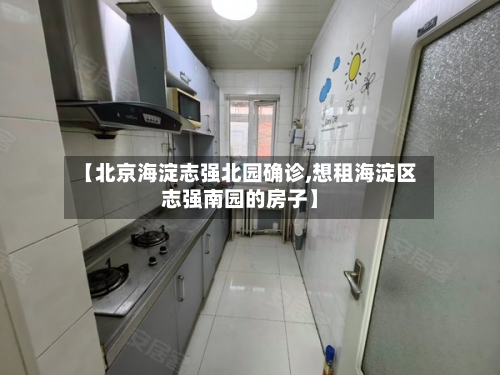 【北京海淀志强北园确诊,想租海淀区志强南园的房子】-第2张图片