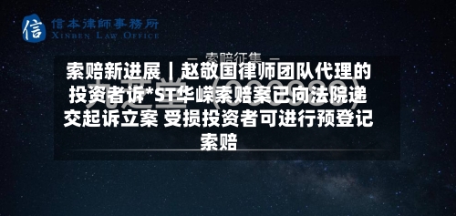 索赔新进展｜赵敬国律师团队代理的投资者诉*ST华嵘索赔案已向法院递交起诉立案 受损投资者可进行预登记索赔-第2张图片
