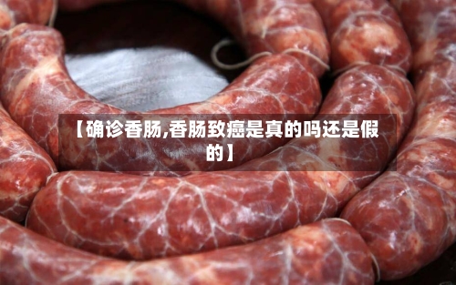 【确诊香肠,香肠致癌是真的吗还是假的】-第3张图片