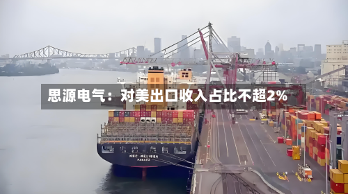 思源电气：对美出口收入占比不超2%-第2张图片