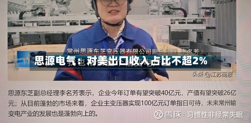 思源电气：对美出口收入占比不超2%