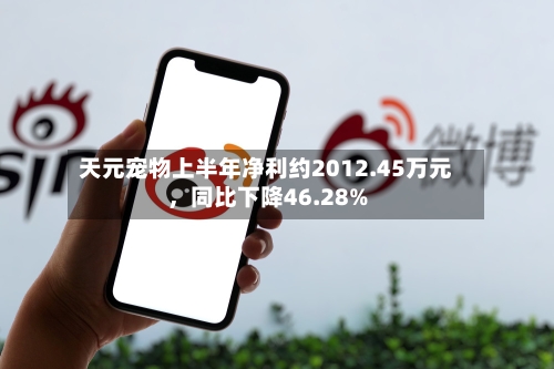 天元宠物上半年净利约2012.45万元，同比下降46.28%-第2张图片