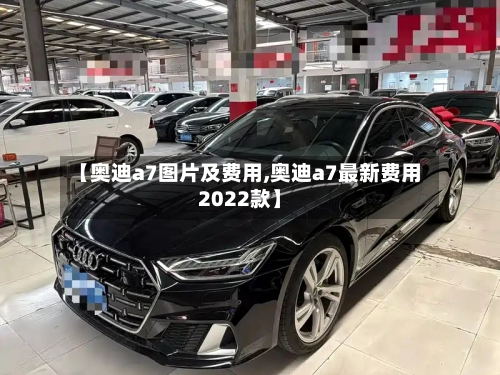 【奥迪a7图片及费用,奥迪a7最新费用2022款】-第3张图片