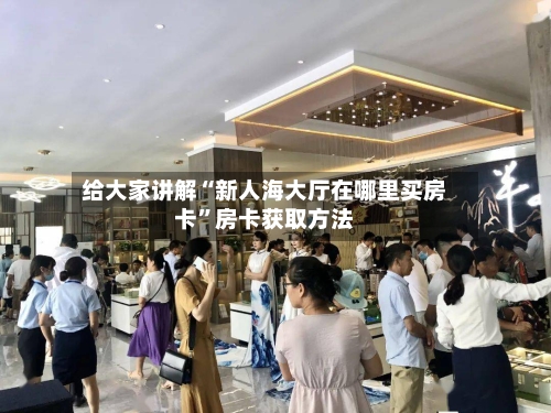 给大家讲解“新人海大厅在哪里买房卡”房卡获取方法-第2张图片