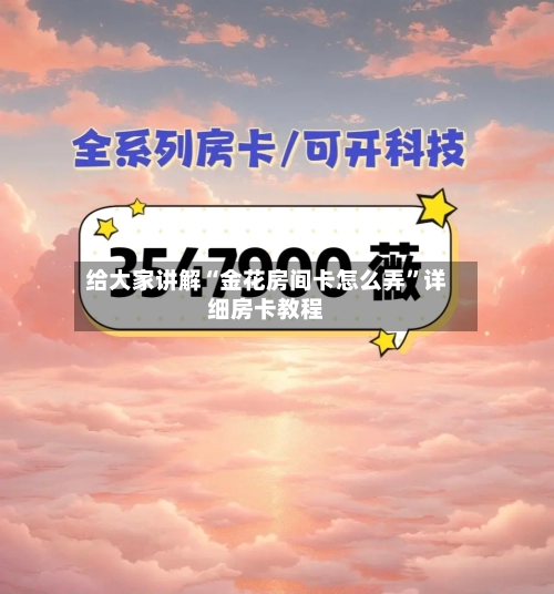 给大家讲解“金花房间卡怎么弄”详细房卡教程-第2张图片
