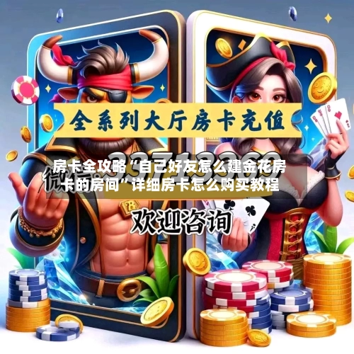房卡全攻略“自己好友怎么建金花房卡的房间”详细房卡怎么购买教程-第3张图片