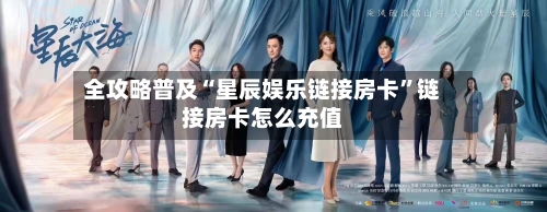 全攻略普及“星辰娱乐链接房卡	”链接房卡怎么充值-第2张图片