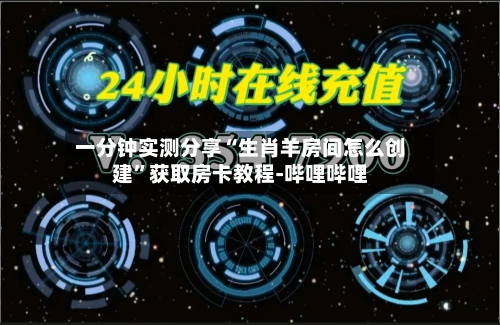 一分钟实测分享“生肖羊房间怎么创建”获取房卡教程-哔哩哔哩-第2张图片